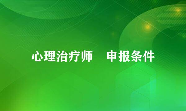 心理治疗师 申报条件