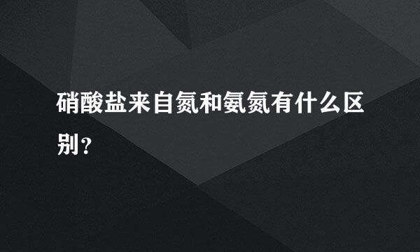 硝酸盐来自氮和氨氮有什么区别？