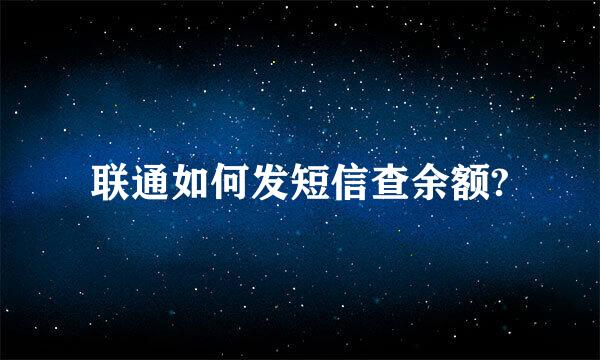 联通如何发短信查余额?