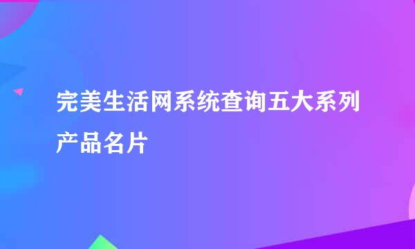 完美生活网系统查询五大系列产品名片