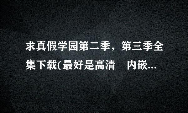 求真假学园第二季，第三季全集下载(最好是高清 内嵌中文字幕)