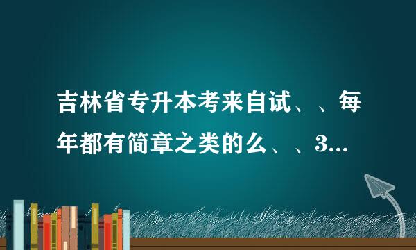 吉林省专升本考来自试、、每年都有简章之类的么、、360问答