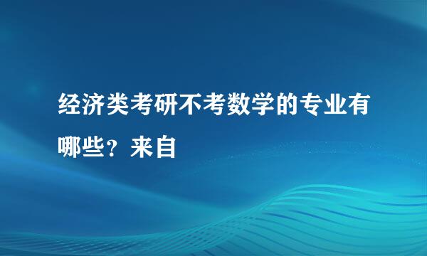 经济类考研不考数学的专业有哪些？来自