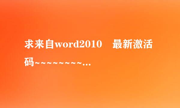 求来自word2010 最新激活码~~~~~~~~~~~~