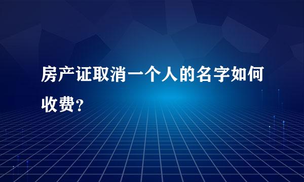 房产证取消一个人的名字如何收费？