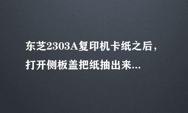 东芝2303A复印机卡纸之后，打开侧板盖把纸抽出来了，然后侧板盖合不上