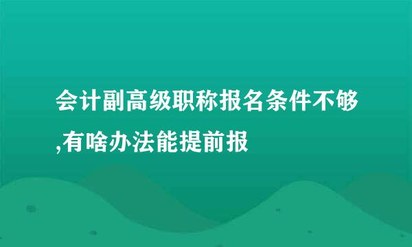 会计副高级职称报名条件不够,有啥办法能提前报