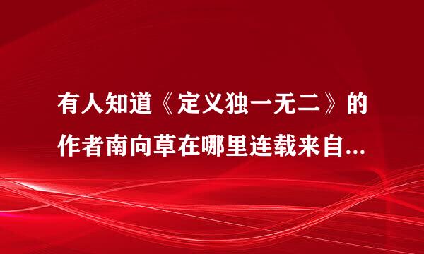 有人知道《定义独一无二》的作者南向草在哪里连载来自小说吗?