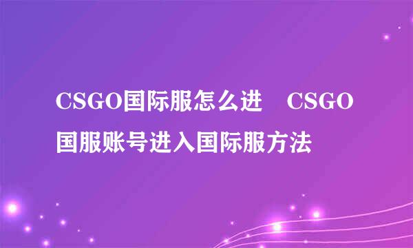 CSGO国际服怎么进 CSGO国服账号进入国际服方法