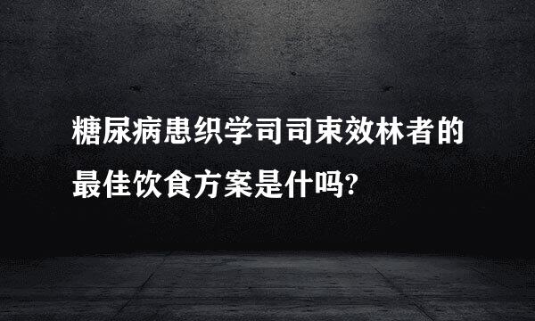 糖尿病患织学司司束效林者的最佳饮食方案是什吗?