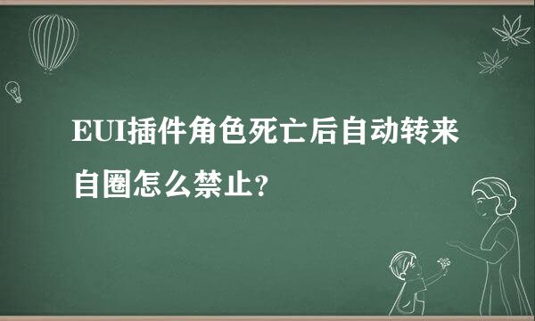 EUI插件角色死亡后自动转来自圈怎么禁止？