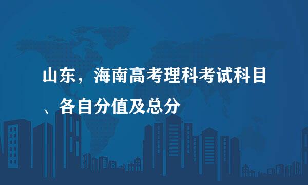 山东，海南高考理科考试科目、各自分值及总分