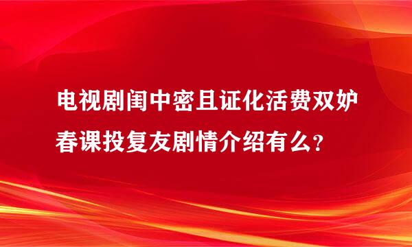 电视剧闺中密且证化活费双妒春课投复友剧情介绍有么？