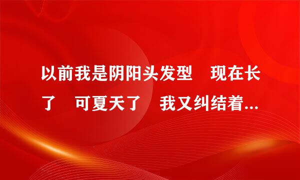 以前我是阴阳头发型 现在长了 可夏天了 我又纠结着要不要把旁边剃了 成 阴阳头 。大家给我个答案啊