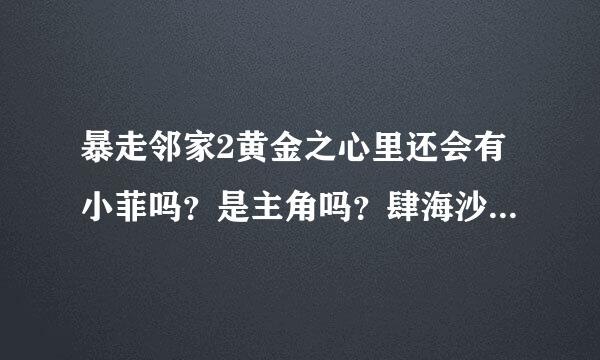 暴走邻家2黄金之心里还会有小菲吗？是主角吗？肆海沙会爱上女主吗？烛天真的不喜欢小菲吗？