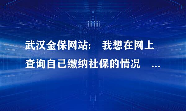 武汉金保网站: 我想在网上查询自己缴纳社保的情况 怎来自样进入