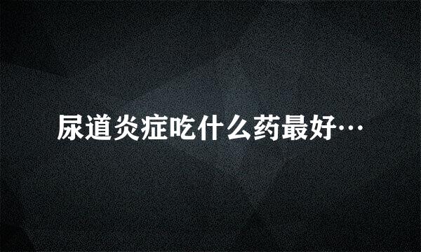 尿道炎症吃什么药最好…