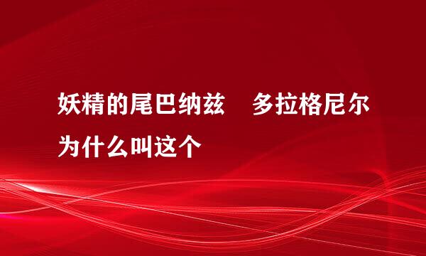 妖精的尾巴纳兹 多拉格尼尔为什么叫这个