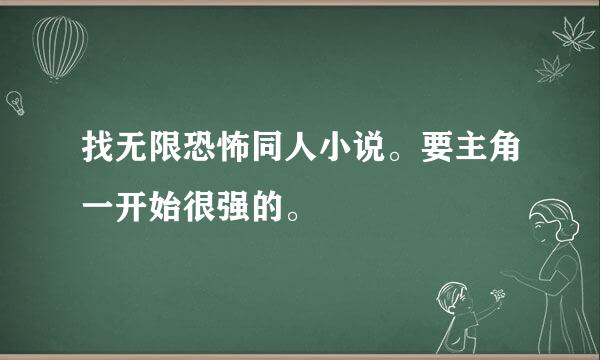 找无限恐怖同人小说。要主角一开始很强的。