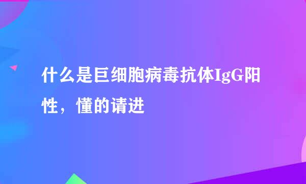 什么是巨细胞病毒抗体IgG阳性，懂的请进