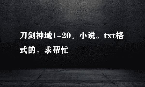 刀剑神域1-20。小说。txt格式的。求帮忙