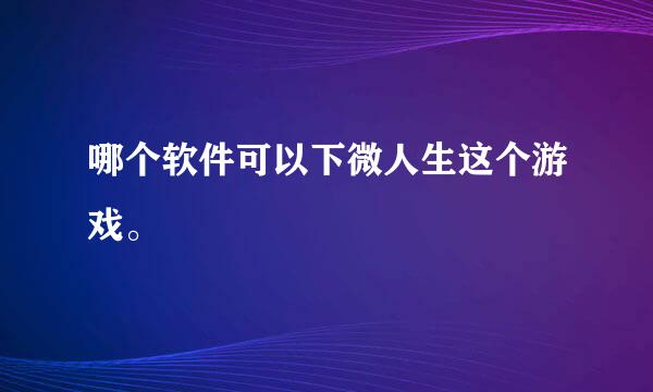 哪个软件可以下微人生这个游戏。