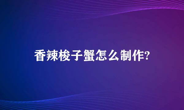 香辣梭子蟹怎么制作?