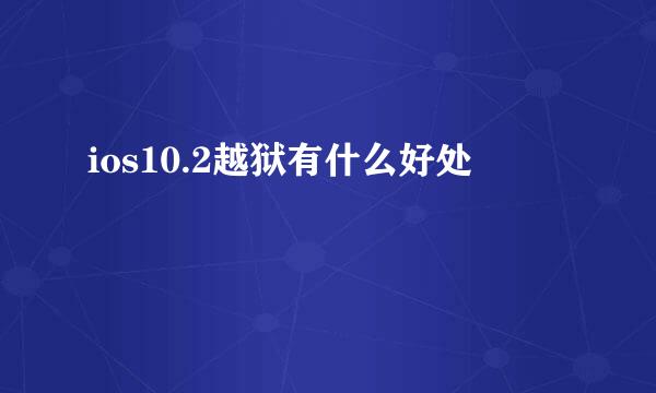 ios10.2越狱有什么好处