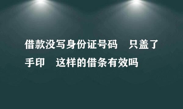 借款没写身份证号码 只盖了手印 这样的借条有效吗