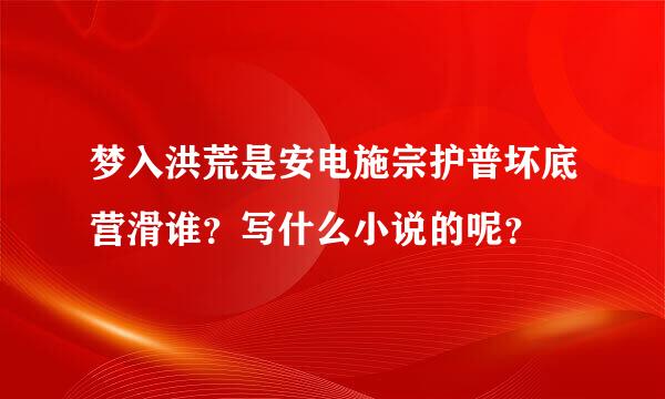 梦入洪荒是安电施宗护普坏底营滑谁？写什么小说的呢？