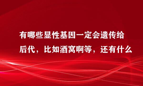 有哪些显性基因一定会遗传给后代，比如酒窝啊等，还有什么