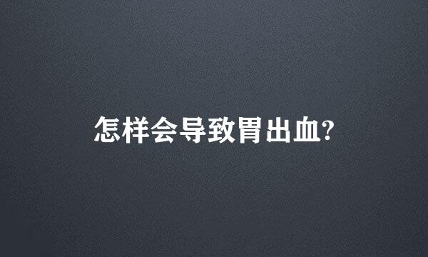 怎样会导致胃出血?