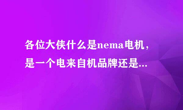 各位大侠什么是nema电机，是一个电来自机品牌还是一个电机标准啊？如果是电机标准请告诉我那个标360问答准是什么