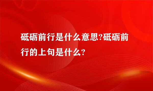 砥砺前行是什么意思?砥砺前行的上句是什么?