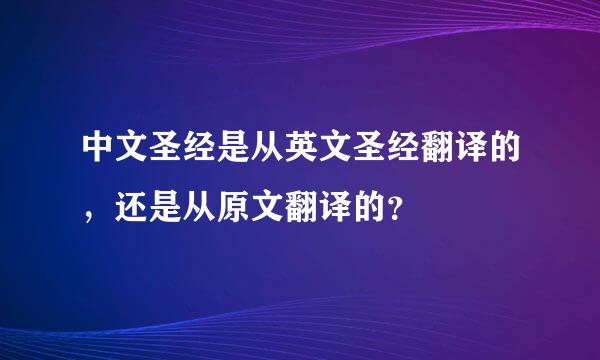 中文圣经是从英文圣经翻译的，还是从原文翻译的？