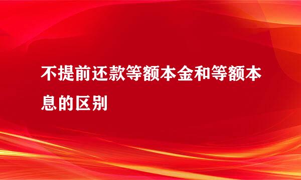 不提前还款等额本金和等额本息的区别