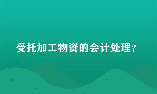 受托加工物资的会计处理？