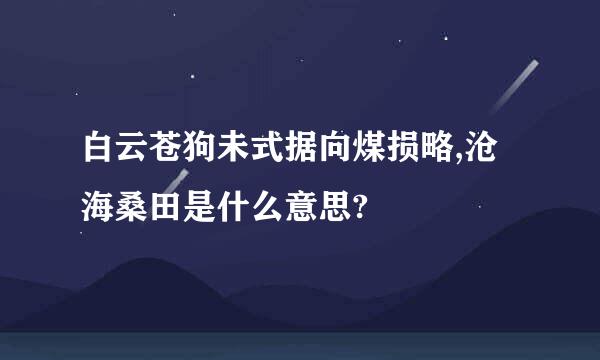 白云苍狗未式据向煤损略,沧海桑田是什么意思?