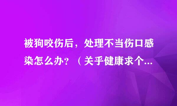 被狗咬伤后，处理不当伤口感染怎么办？（关乎健康求个专业答案)