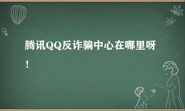 腾讯QQ反诈骗中心在哪里呀！