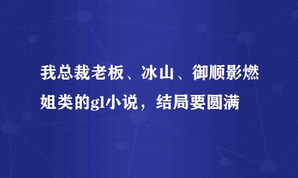 我总裁老板、冰山、御顺影燃姐类的gl小说，结局要圆满