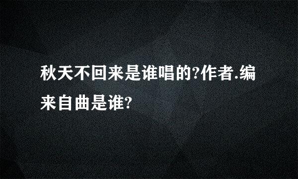 秋天不回来是谁唱的?作者.编来自曲是谁?