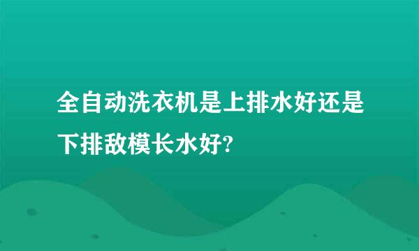 全自动洗衣机是上排水好还是下排敌模长水好?