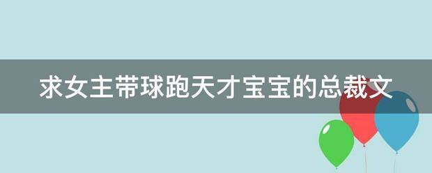 求女主带球跑天才宝宝的总裁文