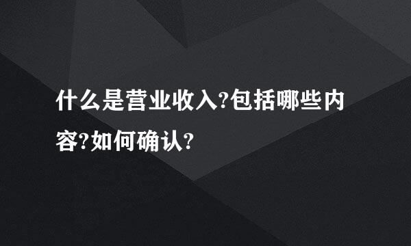 什么是营业收入?包括哪些内容?如何确认?