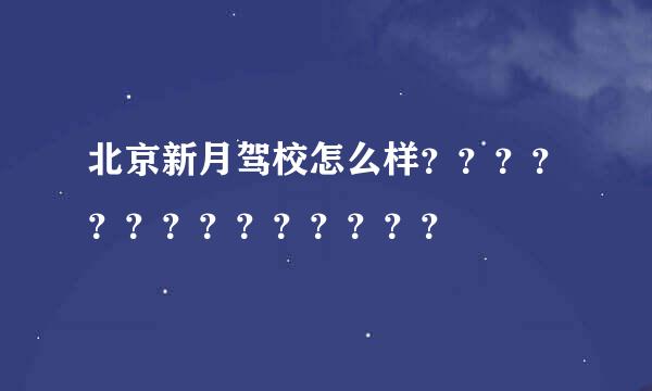 北京新月驾校怎么样？？？？？？？？？？？？？？