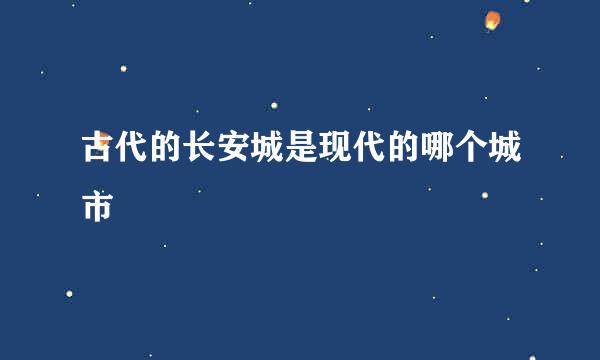 古代的长安城是现代的哪个城市