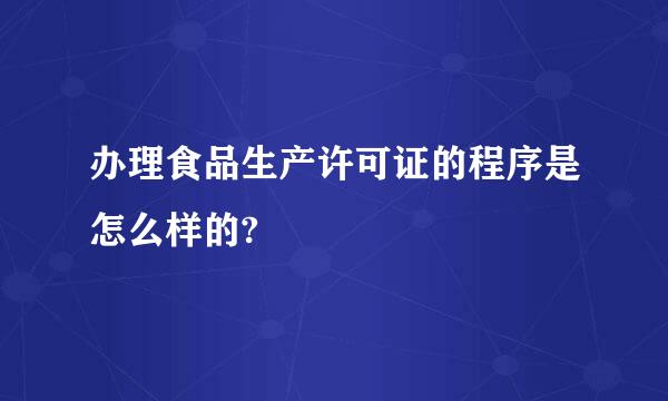 办理食品生产许可证的程序是怎么样的?