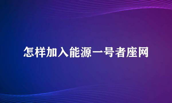 怎样加入能源一号者座网