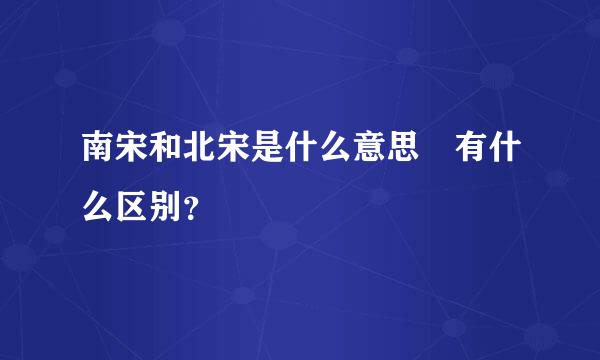 南宋和北宋是什么意思 有什么区别？